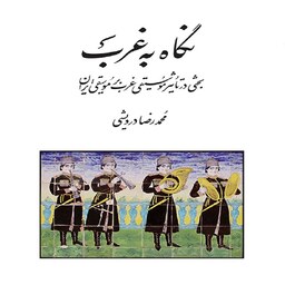 کتاب نگاه به غرب بحثی در تاثیر موسیقی غرب بر موسیقی ایران