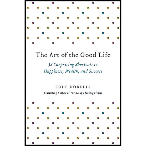 کتاب The Art of the Good Life اثر Rolf Dobelli انتشارات Hachette Books