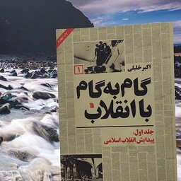 گام به گام با انقلاب جلد اول، پیدایش انقلاب اسلامی نوشته اکبر خلیلی نشر سروش