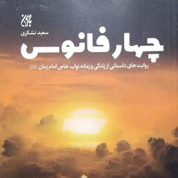 کتاب چهار فانوس - روایت های داستانی از زندگی نواب خاص امام زمان - سعید تشکری