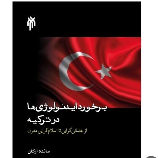 برخورد ایدئولوژی ها در ترکیه از عثمانی گرایی تا اسلام گرایی مدرن270صفحه وزیری