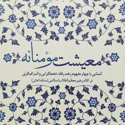 کتاب معیشت مومنانه (آشنایی با4مفهوم زهد،رفاه،تجملگرایی و اشرافیگری درکلام رهبری)