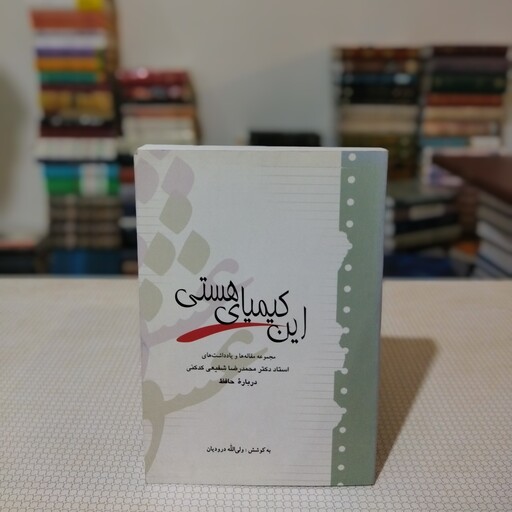 کتاب این کیمیای هستی ( مجموعهٔ مقاله ها و یادداشتهای دکتر شفیعی کدکنی در بارهٔ حافظ ) به کوشش ولی الله درودیان