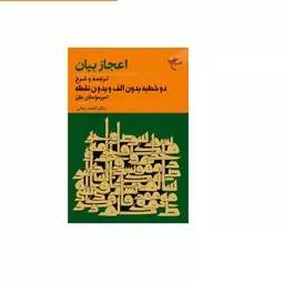 کتاب اعجاز بیان ترجمه و شرح دو خطبه بدون الف و بدون نقطه امیرمومنان علیانتشارات بوستان کتاب  نویسنده احمد زمانی