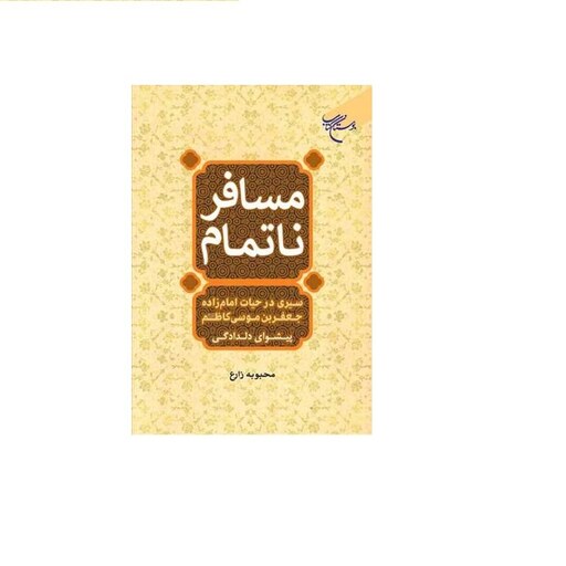 کتاب مسافر نا تمام(سیری در حیات امام زاده جعفر بن موسی کاظم(ع))  انتشارات بوستان کتاب  نویسنده محبوبه زارع