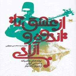 کتاب از عشق تا اندوه و آزادی ترانه های عامیانه و سنتی ایران از دیرباز تا قاجار