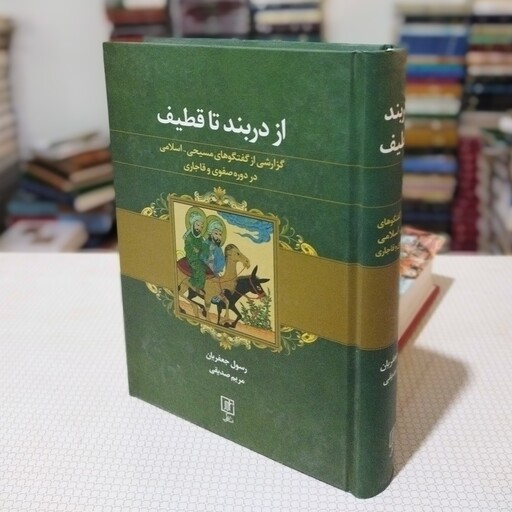 کتاب از دربند تا قطیف ، گزارشی از گفتگو های مسیحی اسلامی در دورهٔ صفوی و قاجاری، رسول جعفریان و مریم صدیقی ، نشر علم