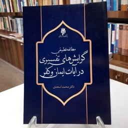 کتاب مطالعه تطبیقی گرایش های تفسیری در آیات ایمان و کفر اثر دکتر محمد اسعدی