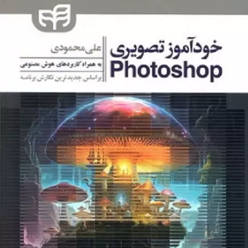 خودآموز تصویری Photoshop جدیدترین نگارش برنامه به همراه کاربردهای هوش مصنوعی علی محمودی نشر دانشگاهی کیان