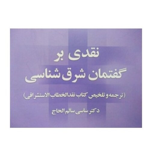 کتاب  نقدی بر گفتمان شرق شناسی  (ترجمه و تلخیص کتاب نقدالخطاب الاستشراقی)  دکتر ساسی سالم الحاج  توسط جمعی از پژوهشگران 