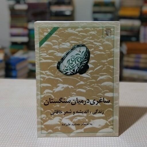 کتاب ساغری در میان سنگستان - زندگی ، اندیشه و شعر خاقانی به اهتمام جمشید علیزاده ، نشر مرکز 