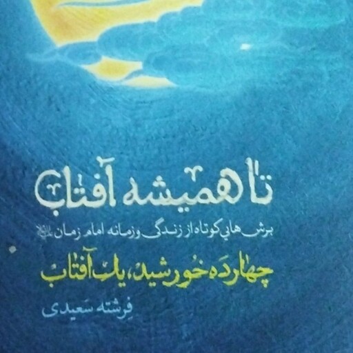 تا همیشه آفتاب 
برش های کوتاه از زندگی و زمانه امام زمان ع 
چهارده خورشید یک آفتاب 
فرشته سعیدی 
رقعی شومیز 
