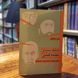 جامعه شناسی نخبه کشی(قائم مقام و امیر کبیر و مصدق)نوشته علی رضاقلی 