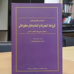 کتاب اسناد و گزارش های گروه ها، انجمن ها و اتحادیه های مطبوعاتی از انقلاب مشروطه تا انقلاب اسلامی. مسعود کوهستانی نژاد