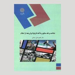 کتاب شناخت و نقد منابع و مآخذ تاریخ ایران بعد از اسلام (پیام نور) از دکتر مقصود علی صادقی 