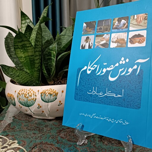 کتاب آموزش مصور احکام مطابق با فتاوای مرجع عالی قدر امام خامنه ای شامل آموزش تصویری احکام عبادات