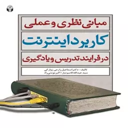 کتاب مبانی نظری و عملی کاربرد اینترنت در فرایند تدریس و یادگیری اثر اسماعیل زارعی زوارکی و همکاران انتشارات آوای نور