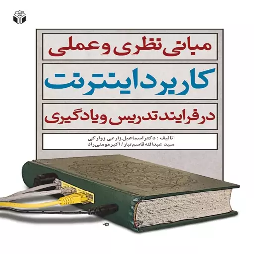 کتاب مبانی نظری و عملی کاربرد اینترنت در فرایند تدریس و یادگیری اثر اسماعیل زارعی زوارکی و همکاران انتشارات آوای نور