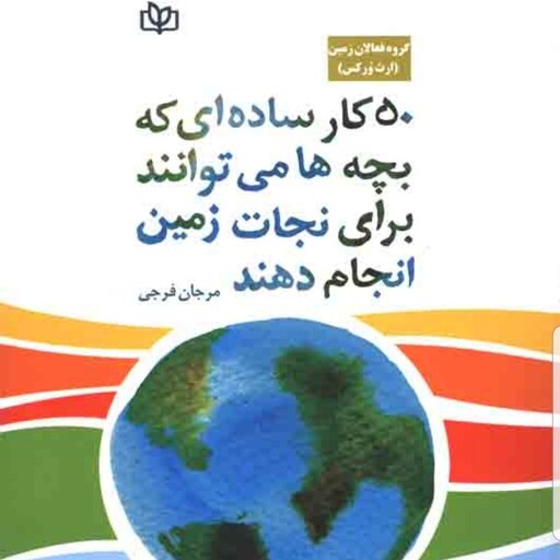 کتاب 50 کار ساده ای که بچه ها می توانند برای نجات زمین انجام دهند نویسنده گروه فعالان زمین مترجم فرجی نشر جوانه رشد