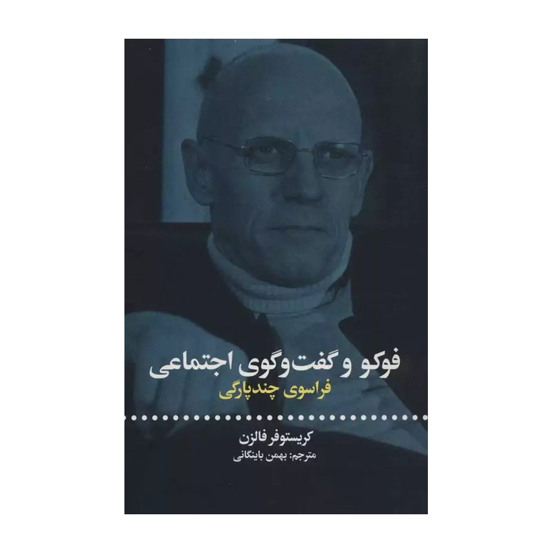 کتاب فوکو و گفت و گوی اجتماعی نویسنده کریستوفر فالزن مترجم بهمن باینگانی