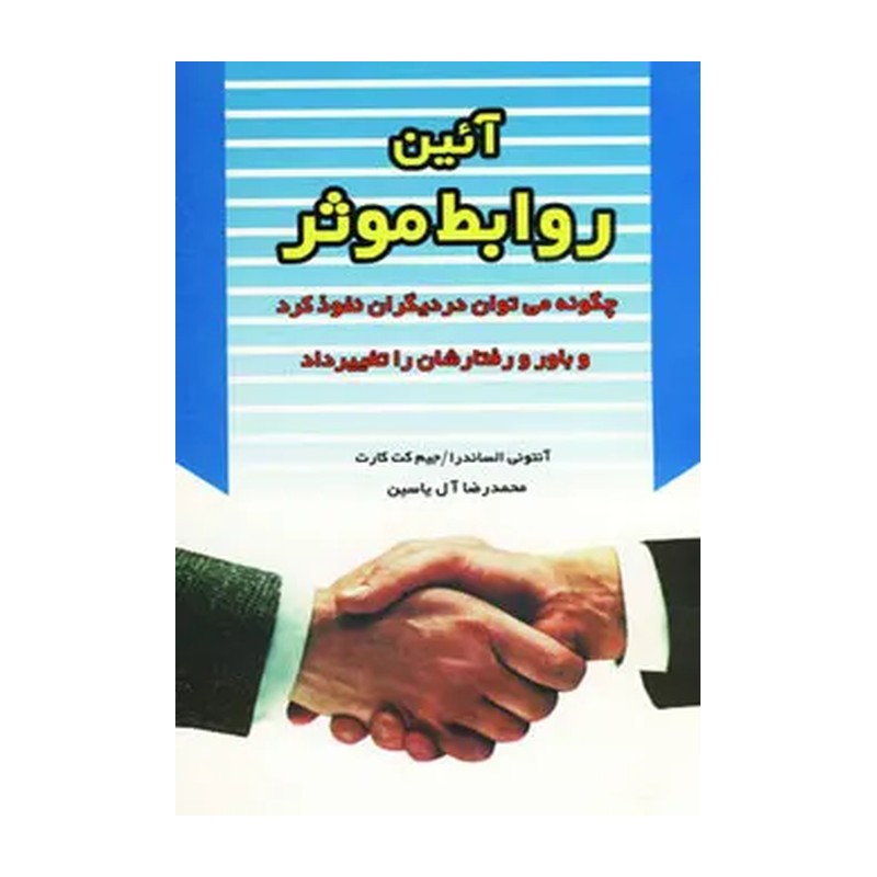 آئین روابط موثر (چگونه می توان در دیگران نفوذ کرد و باور و رفتارشان را تغییر داد)