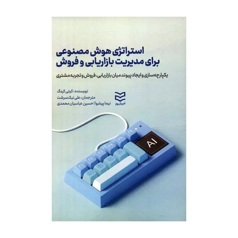 کتاب استراتژی هوش مصنوعی برای مدیریت بازاریابی و فروش اثر کیتی کینگ مترجمین علی نیک سرشت- نیما پیشوا-حسین عباسیان محمد