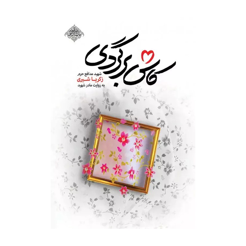کتاب کاش برگردی شهید مدافع حرم زکریا شیری به روایت مادر روسل ملا حسنی و نشر شهید کاظمی