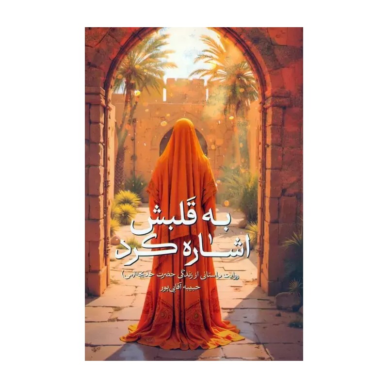 کتاب به قلبش اشاره کرد روایتی از زندگی حضرت خدیجه س اثر حبیبه آقایی پور