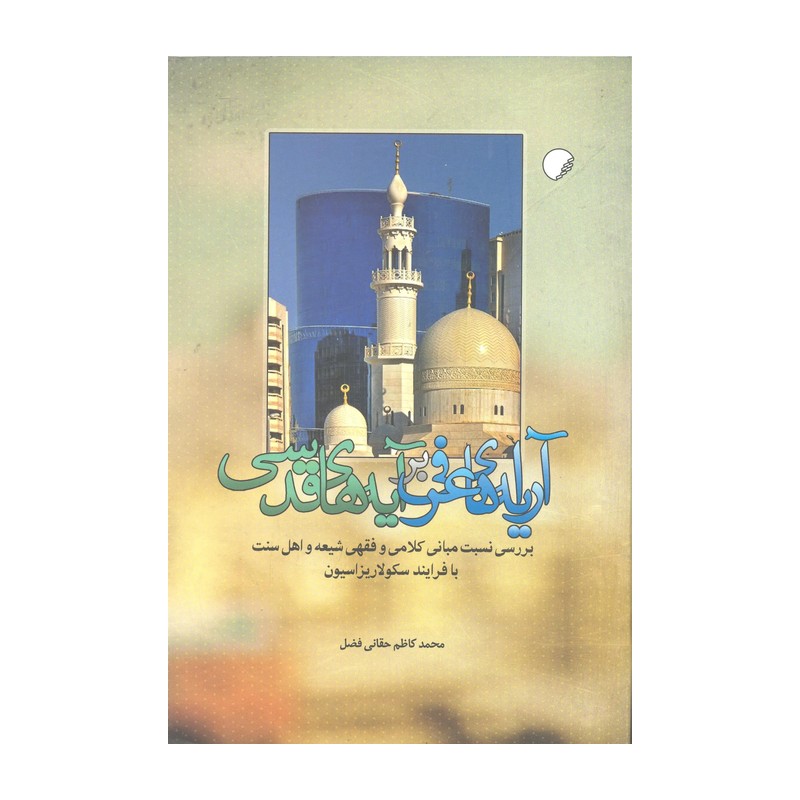 کتاب آرایه های عرفی بر آیه های قدسی، بررسی نسبت مبانی کلامی و فقهی شیعه و اهل سنت با فرآیند سکولاریزاسیون