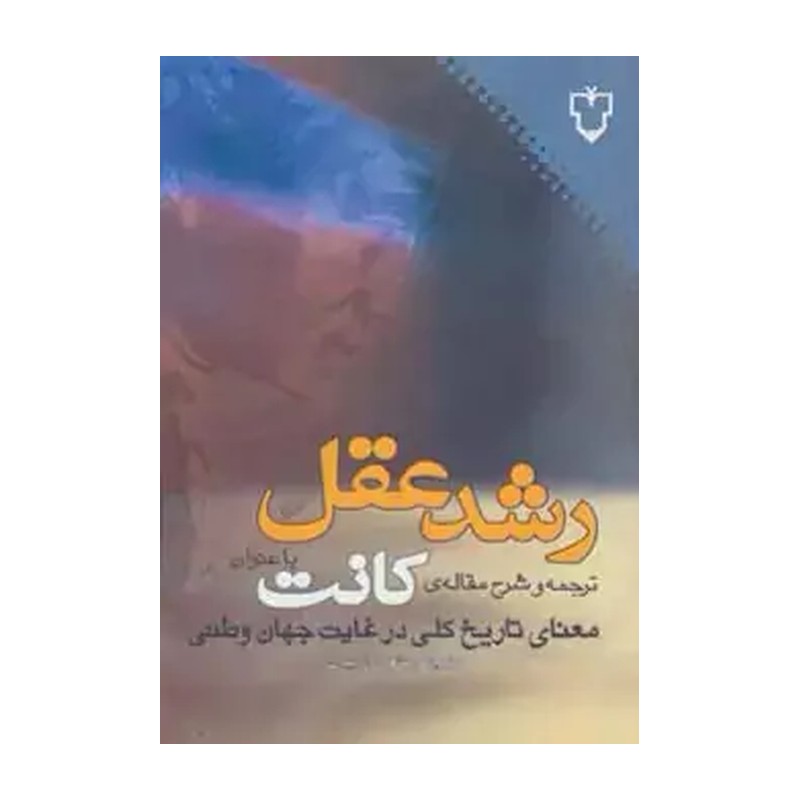 رشد عقل ترجمه و شرح مقاله کانت با عنوان معنای تاریخ کلی در غایت جهان وطنی منوچهر صانعی دره بیدی انتشارات نقش و نگار