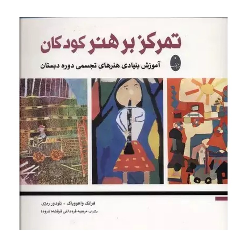 کتاب تمرکز بر هنر کودکان اثر فرانک واهوویاک و تئودور رمزی ترجمه مرضیه قره داغی قرقشه انتشارات شباهنگ JTS