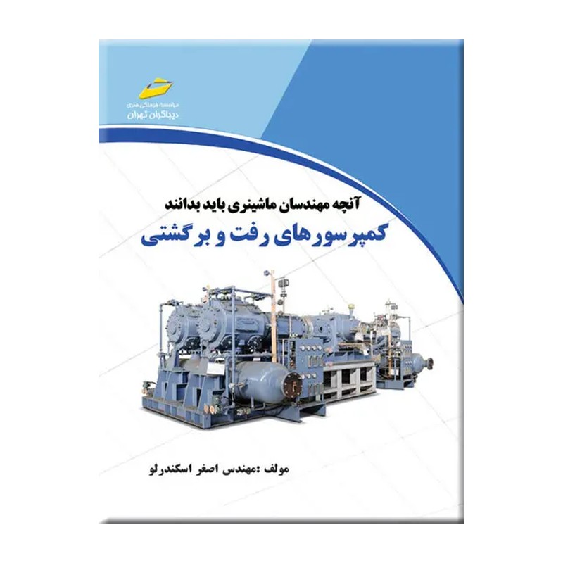 کتاب کمپرسورهای رفت و برگشتی- آنچه مهندسان ماشینری باید بدانند اثر اصغر اسکندرلو انتشارات دیباگران تهران