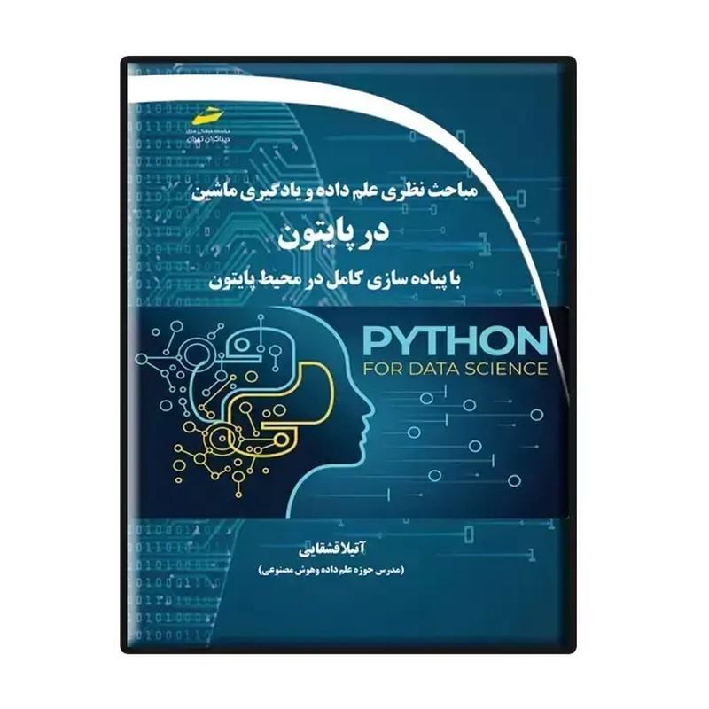 کتاب مباحث نظری علم داده و یادگیری ماشین در پایتون- با پیاده سازی کامل در محیط پایتون اثر آتیلا قشقایی نشر دیباگران