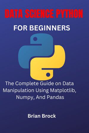 خرید و دانلود نسخه کامل کتاب DATA SCIENCE PYTHON FOR BEGINNERS: The Complete Guide on Data Manipulation Using Matplotlib