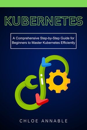 خرید و دانلود نسخه کامل کتاب Kubernetes: A Comprehensive Step-by-Step Guide for Beginners to Master Kubernetes Efficient