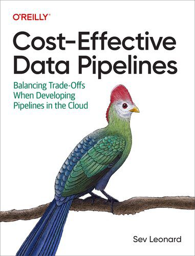 خرید و دانلود نسخه کامل کتاب Cost-Effective Data Pipelines: Balancing Trade-Offs When Developing Pipelines in the Cloud