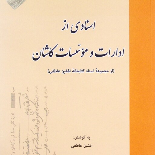 اسنادی از ادارات و مؤسسات کاشان (از مجموعۀ اسناد کتابخانه افشین عاطفی)، به کوشش افشین عاطفی (کد 142)