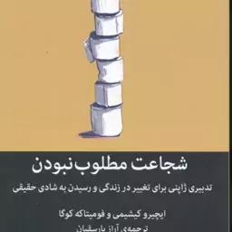 شجاعت مطلوب نبودن ( کیشیمی کوگا بارسقیان ) تدبیری ژاپنی برای تغییر در زندگی و رسیدن به شادی حقیق