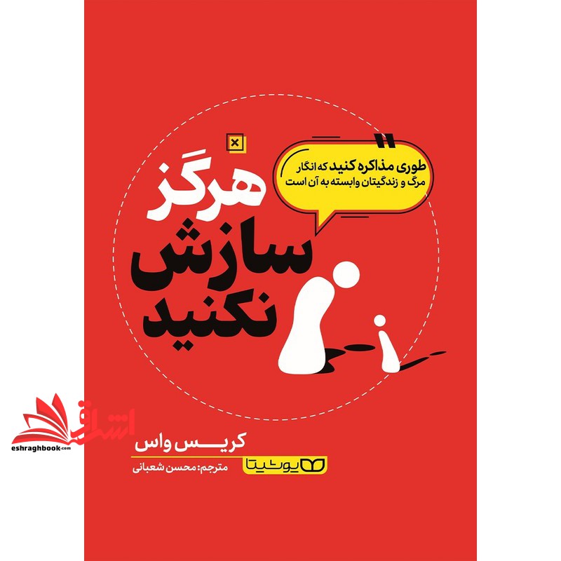 کتاب هرگز سازش نکنید . طوری مذاکره کنید که انگار مرگ و زندگیتان وابسته به آن است (انتشارات یوشیتا)