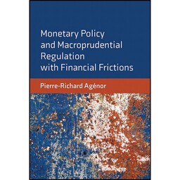 کتاب Monetary Policy and Macroprudential Regulation with Financial Frictions اثر Pierre-Richard Agenor انتشارات The MIT 