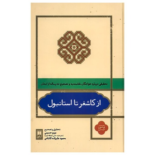 کتاب از کاشغر تا استانبول تحقیقی درباره خواجگان نقشبندیه و تصحیح ده رساله ایشان اثر مریم حسینی نشر علمی