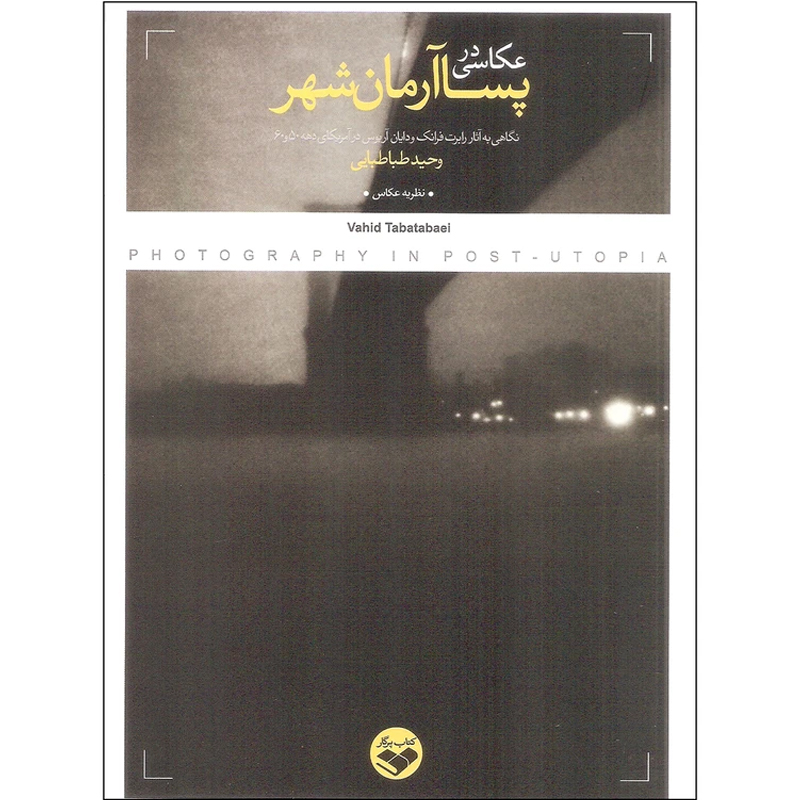 کتاب عکاسی در پسا آرمان شهر اثر وحید طباطبایی نشر کتاب پرگار