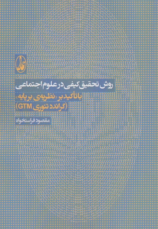 روش تحقیق کیفی در علوم اجتماعی (با تاکید بر نظریه ی بر پایه «گراندد تئوری جی تی ام»)