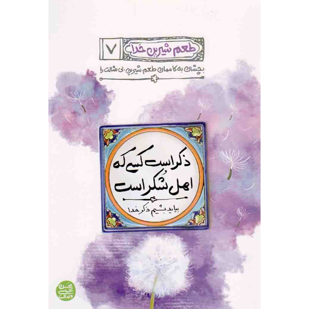 کتاب طعم شیرین خدا 07 - ذکر است کسی که اهل شکر است (بیاید بشیم ذکر خدا) (588469, محسن عباسی ولدی, آیین فطرت)