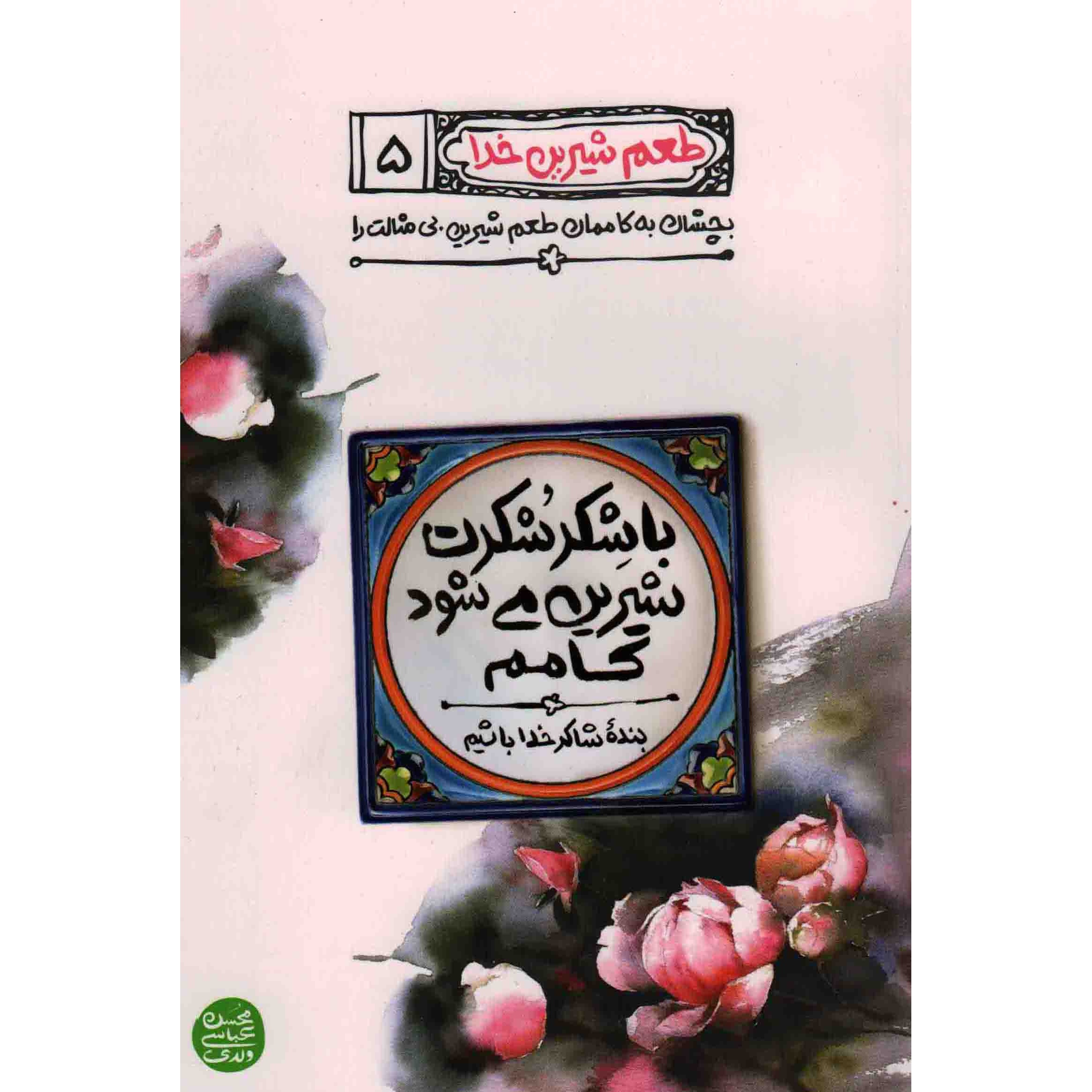 کتاب طعم شیرین خدا 05 - با شکر شکرت شیرین می شود کامم (بنده شاکر خدا باشیم) (588468, محسن عباسی ولدی, آیین فطرت)