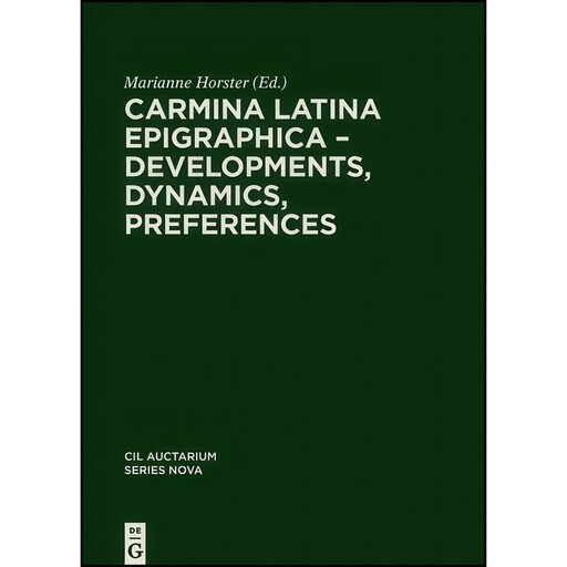 کتاب Carmina Latina Epigraphica – Developments, Dynamics, Preferences  اثر Marietta Horster انتشارات De Gruyter