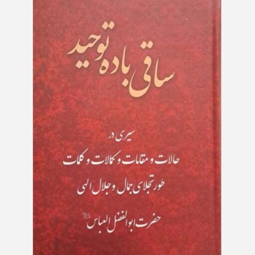 ساقی باده توحید (سیری در حالات و مقامات و کمالات حضرت ابوالفضل العباس علیه السلام) - نشر تراث