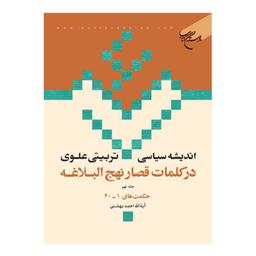 کتاب اندیشه سیاسی تربیتی علوی در کلمات قصار نهج البلاغه(ج9)حکمت1تا40 - احمد بهشتی - بوستان کتاب 