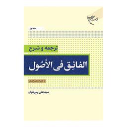 کتاب ترجمه و شرح الفائق فی الاصول - ج1 - بهمراه متن اصلی - سید علی پنج تنیان - بوستان کتاب 