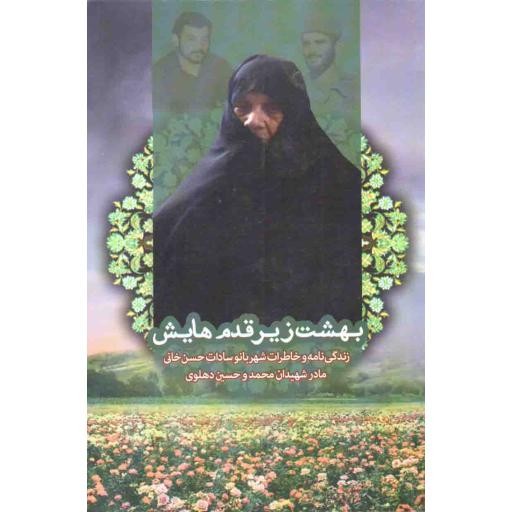 بهشت زیر قدم هایش (زندگینامه و خاطرات شهربانو سادات حسن خانی مادر شهیدان محمد و حسین دهلوی)